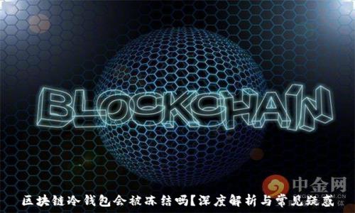   
区块链冷钱包会被冻结吗？深度解析与常见疑惑