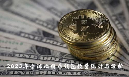 2023年全球比特币钱包数量统计与分析