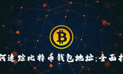 如何追踪比特币钱包地址：全面指南
