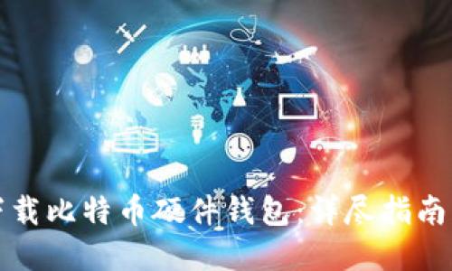 如何安全下载比特币硬件钱包：详尽指南与最佳实践