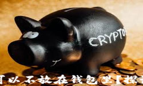 
比特币是否可以不放在钱包里？探讨选择和风险