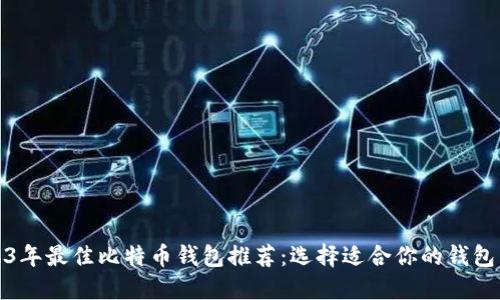 2023年最佳比特币钱包推荐：选择适合你的钱包工具