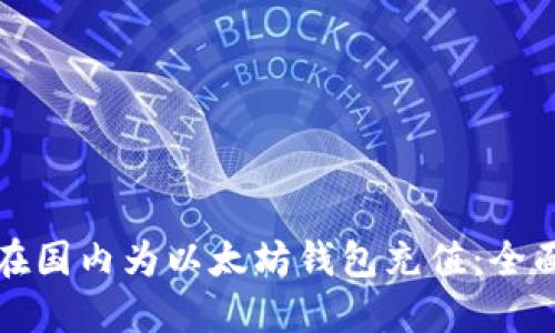 如何在国内为以太坊钱包充值：全面指南