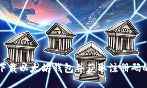 如何安全下载以太坊钱包并获取注册码的详尽指南