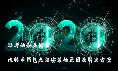 思考的和关键词

比特币钱包无法安装的原因及解决方案