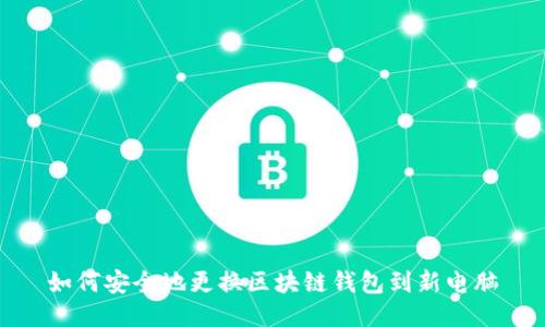 如何安全地更换区块链钱包到新电脑