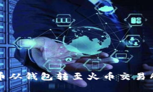 如何将比特币从钱包转至火币交易所的详细指南