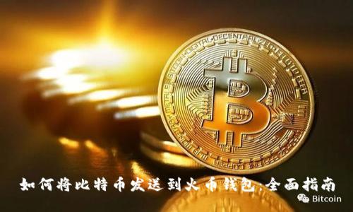 如何将比特币发送到火币钱包：全面指南