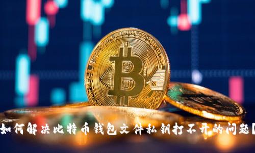 如何解决比特币钱包文件私钥打不开的问题？