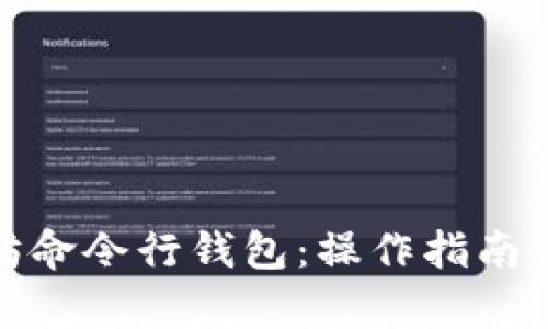 全面解析以太坊命令行钱包：操作指南与功能详尽探讨