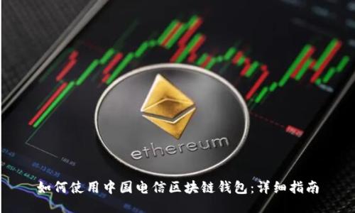 如何使用中国电信区块链钱包：详细指南