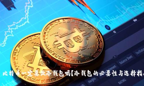 : 比特币一定要做冷钱包吗？冷钱包的必要性与选择指南