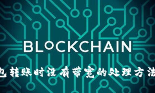 Tokenim钱包转账时没有带宽的处理方法与解决方案