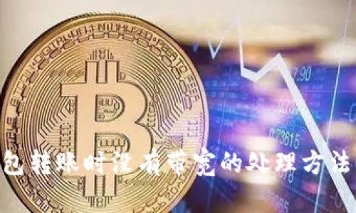 Tokenim钱包转账时没有带宽的处理方法与解决方案