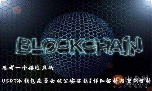 思考一个接近且的

USDT冷钱包是否会被公安冻结？详细解析与案例分析