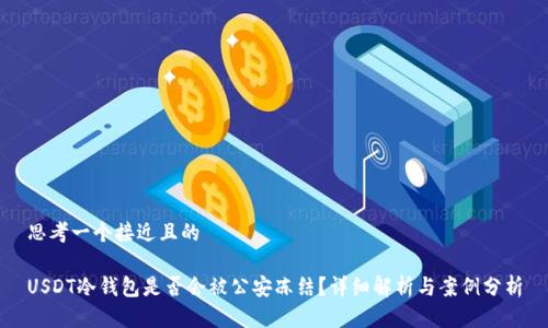思考一个接近且的
USDT冷钱包是否会被公安冻结?详细解析与案例分析
