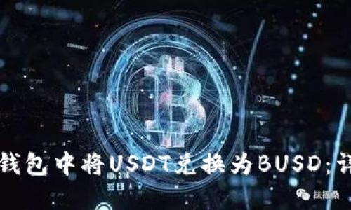 如何在钱包中将USDT兑换为BUSD：详细指南