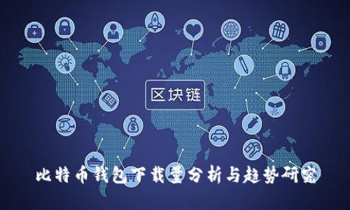 比特币钱包下载量分析与趋势研究