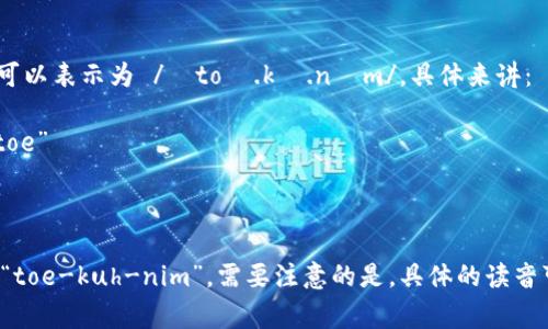 “Tokenim”的读音在英文中通常可以表示为 /ˈtoʊ.kə.nɪm/。具体来讲：

- “to” 发音类似于英文单词 “toe”
- “ken” 发音类似于 “can”
- “im” 发音类似于 “him”

因此，整个词的发音可以拼读为 “toe-kuh-nim”。需要注意的是，具体的读音可能会根据不同的口音有所变化。