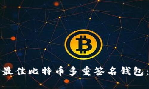 如何选择最佳比特币多重签名钱包：全面指南