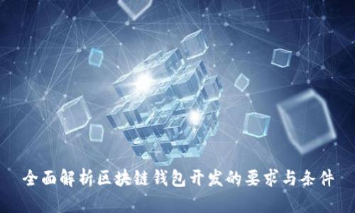 全面解析区块链钱包开发的要求与条件