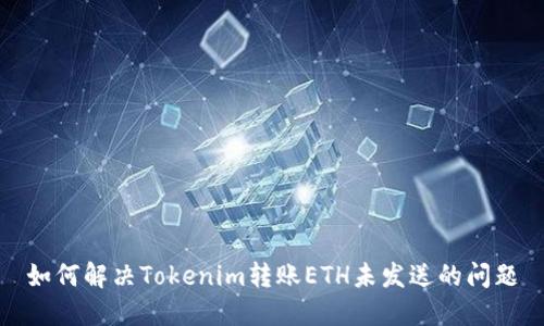 如何解决Tokenim转账ETH未发送的问题