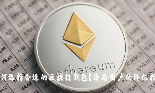如何选择合适的区块链钱包？济南用户的终极指南