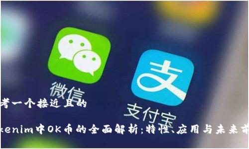 思考一个接近且的

Tokenim中OK币的全面解析：特性、应用与未来前景