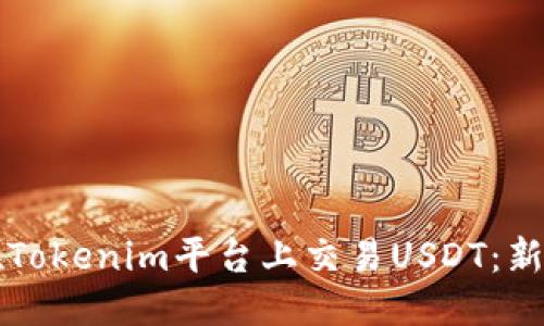 思考的

如何在Tokenim平台上交易USDT：新手指南