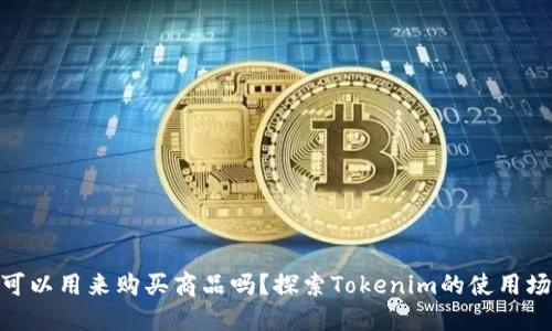 Tokenim可以用来购买商品吗？探索Tokenim的使用场景与潜力