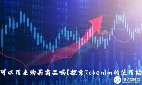 Tokenim可以用来购买商品吗？探索Tokenim的使用场景与潜力