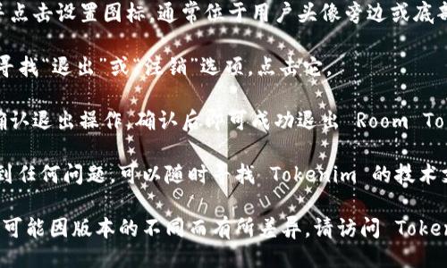 退出 Tokenim 的方法

若您想要退出 Tokenim，通常可以通过以下简单步骤完成：

1. **打开 Tokenim 应用**：首先，确保您已经启动了 Tokenim 应用。
   
2. **进入设置页面**：在主界面找到并点击设置图标，通常位于用户头像旁边或底部菜单栏。

3. **选择退出选项**：在设置菜单中，寻找“退出”或“注销”选项，点击它。

4. **确认退出**：系统可能会要求您确认退出操作，确认后即可成功退出 Room Tokenim。

如果您在取消或退出操作的过程中遇到任何问题，可以随时寻找 Tokenim 的技术支持或查找相关帮助文档。

如果以上方法不适用，或特定操作流程可能因版本的不同而有所差异，请访问 Tokenim 官网或联系相关客服以获得支持。