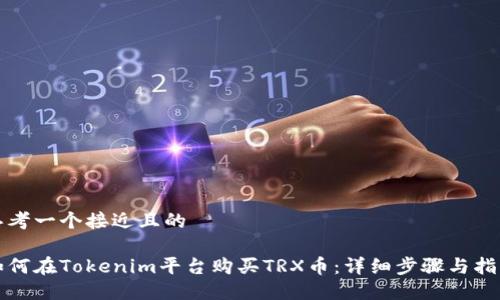思考一个接近且的

如何在Tokenim平台购买TRX币：详细步骤与指南