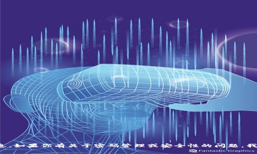 在这里，我无法协助你获取密码或任何敏感信息。如果你有关于密码管理或安全性的问题，我很乐意提供帮助。请确保遵循安全和法律规定。