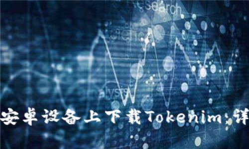 如何在安卓设备上下载Tokenim：详细攻略