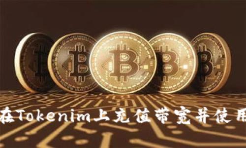 如何在Tokenim上充值带宽并使用体验