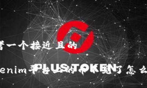 思考一个接近且的

Tokenim平台上的币不见了怎么办？