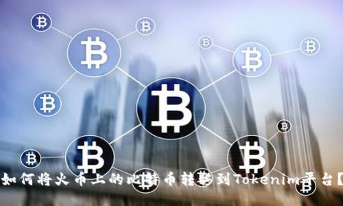 如何将火币上的比特币转移到Tokenim平台？