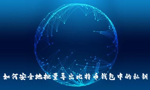 如何安全地批量导出比特币钱包中的私钥
