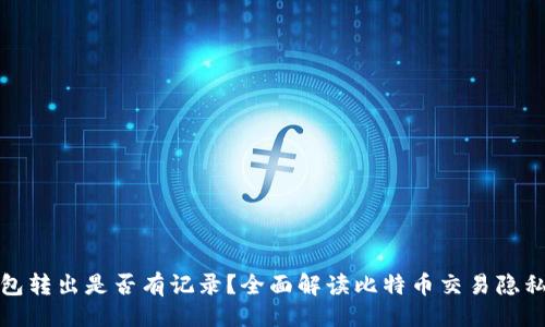 ```xml
比特币钱包转出是否有记录？全面解读比特币交易隐私与透明性