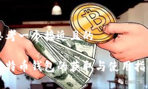 思考一个接近且的  

比特币钱包的获取与使用指南