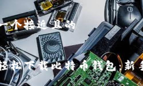 思考一个接近且的


如何轻松下载比特币钱包：新手指南