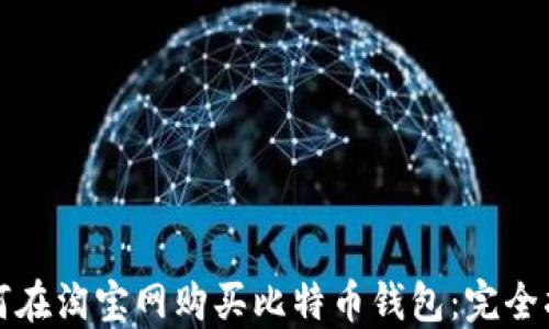 
如何在淘宝网购买比特币钱包：完全指南