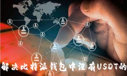   
如何解决比特派钱包中没有USDT的问题