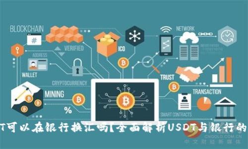 钱包USDT可以在银行换汇吗？全面解析USDT与银行的兑换问题
