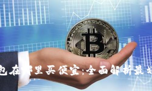 区块链钱包在哪里买便宜：全面解析最划算的选择