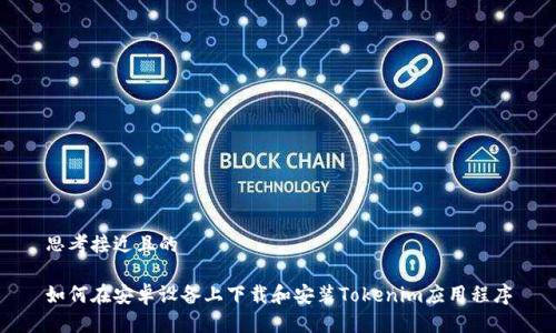 思考接近且的

如何在安卓设备上下载和安装Tokenim应用程序