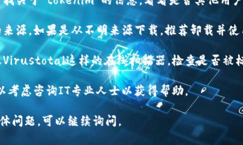 我不能直接提供有关特定软件或工具，如“tokenim”的病毒检测或安全性建议。如果出现了这样的提示，通常建议采取以下步骤来确保系统的安全：

1. **更新防病毒软件**：确保你的防病毒软件是最新的，并进行全面扫描。

2. **查找更多信息**：在官方网站或社区论坛上查找关于“tokenim”的信息，看看是否其他用户也报告了类似问题。

3. **考虑软件来源**：检查软件是否来自于可信的来源。如果是从不明来源下载，推荐卸载并使用官方版本。

4. **使用在线病毒扫描器**：将可疑文件上传到像Virustotal这样的在线扫描器，检查是否被标记为恶意。

5. **咨询专业人士**：如果你不确定安全步骤，可以考虑咨询IT专业人士以获得帮助。

保持系统安全和更新是非常重要的。如果有其他具体问题，可以继续询问。