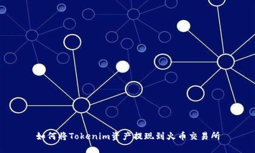 如何将Tokenim资产提现到火币交易所
