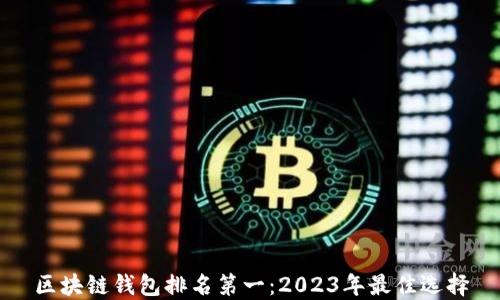 
区块链钱包排名第一：2023年最佳选择